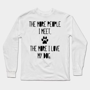 The more people I meet, the more I love my dog! Long Sleeve T-Shirt